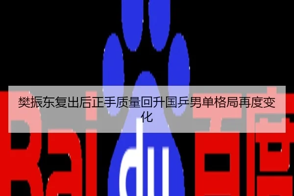 樊振东复出后正手质量回升国乒男单格局再度变化