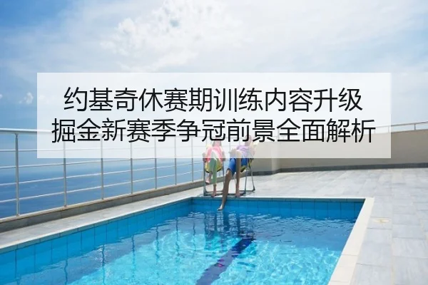 约基奇休赛期训练内容升级 掘金新赛季争冠前景全面解析