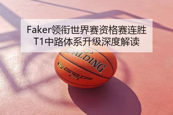 Faker领衔世界赛资格赛连胜 T1中路体系升级深度解读